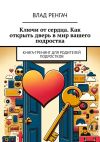 Книга Ключи от сердца. Как открыть дверь в мир вашего подростка. Книга-тренинг для родителей подростков автора Влад Ренгач