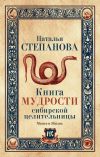 Книга Книга мудрости сибирской целительницы автора Наталья Степанова