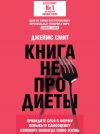 Книга Книга не про диеты. Приведите себя в форму, повысьте самооценку, измените навсегда свою жизнь автора Джеймс Смит