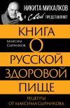 Книга Книга о русской здоровой пище. Рецепты от Максима Сырникова автора Максим Сырников