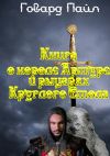 Книга Книга про Короля Артура и рыцарей Круглого Стола автора Говард Пайл