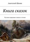 Книга Книга сказок. Русские народные сказки в стихах автора Анатолий Шалев