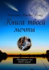 Книга Книга твоей мечты. Инструкция для твоей жизни! автора Александр Ремиз