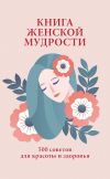 Книга Книга женской мудрости. 500 советов для красоты и здоровья автора Любовь Орлова