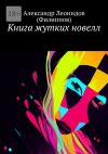 Книга Книга жутких новелл автора Александр Леонидов (Филиппов)