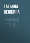 Книга Книжные тюрьмы автора Татьяна Вешкина