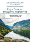 Книга Кнут Гамсун. Гордость Норвегии. Маленькие рассказы о большом успехе автора Николай Надеждин