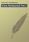 Книга Князь Путивльский. Том 1 автора Александр Чернобровкин