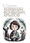 Книга Княжнин, Фонвизин, Крылов. Критика и анализ литературного наследия автора Константин Трунин