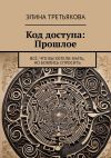 Книга Код доступа: Прошлое. Всё, что вы хотели знать, но боялись спросить автора Элина Третьякова