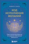 Книга Код исполнения желаний. Практическое руководство по созданию собственной реальности автора Раймон Самсо