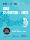 Книга Код самоисцеления. Как голова может вылечить тело автора Тобиас Эш