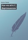 Книга Кое-что об А. С. Даргомыжском автора Антон Чехов