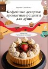 Книга Кофейные десерты: ароматные рецепты для души. Серия книг «Кулинарное наследие» автора Евгения Сихимбаева