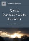 Книга Когда большинство в толпе. Фантастическая повесть автора Алексей Бодров