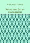 Книга Когда мы были молодыми автора Александр Нехаев