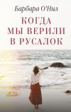 Книга Когда мы верили в русалок автора Барбара О'Нил