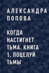 Книга Когда настигнет тьма. Книга 1. Поцелуй тьмы автора Александра Попова