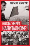 Книга Когда умрёт капитализм? Контрреволюция и бунт автора Герберт Маркузе