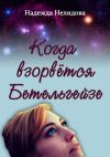 Книга Когда взорвётся Бетельгейзе автора Надежда Нелидова