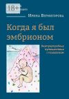 Книга Когда я был эмбрионом. Внутриутробные путешествия с психологом автора Ирина Вернигорова