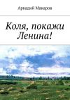 Книга Коля, покажи Ленина! автора Аркадий Макаров