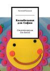 Книга Колыбельная для Софии. Стихотворения для детей автора Евгений Казаков