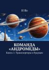 Книга Команда «Андромеды». Книга 1: Транспортеры в будущее автора И Яо