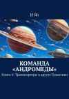 Книга Команда «Андромеды». Книга 6: Транспортеры в другие Галактики автора И Яо