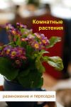 Книга Комнатные растения. Размножение и пересадка автора Илья Мельников