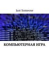 Книга Компьютерная игра автора Just Someone