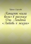 Книга Концепт «сила воли» в рассказе Дж. Лондона «Любовь к жизни» автора Ирина Сергеева