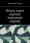 Книга Конец через хорошо знакомую корову автора Владимир Уланов