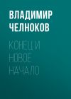 Книга Конец и новое начало автора Владимир Челноков