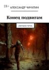 Книга Конец подвигам. «Мочало пути» автора Александр Чичулин