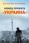Книга Конец проекта «Украина» автора Валерий Коровин