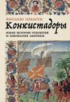 Книга Конкистадоры: Новая история открытия и завоевания Америки автора Фернандо Сервантес