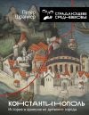 Книга Константинополь: история и археология древнего города автора Петер Шрайнер