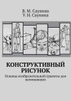 Книга Конструктивный рисунок. Основы изобразительной грамоты для начинающих автора У. Саунина