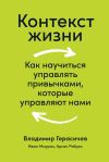 Книга Контекст жизни. Как научиться управлять привычками, которые управляют нами автора Владимир Герасичев