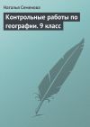 Книга Контрольные работы по географии. 9 класс автора Наталья Семенова