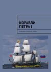 Книга Корабли Петра I. Женщины, сражения, указы автора Алексей Кукушкин