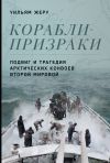 Книга Корабли-призраки. Подвиг и трагедия арктических конвоев Второй мировой автора Уильям Жеру