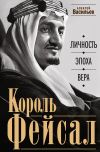 Книга Король Фейсал. Личность, эпоха, вера автора Алексей Васильев