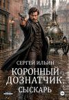 Книга Коронный дознатчик. Сыскарь автора Сергей Ильин