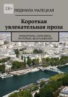 Книга Короткая увлекательная проза. Миниатюры, зарисовки, интервью, высказывания автора Людмила Малецкая