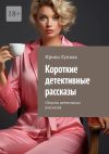 Книга Короткие детективные рассказы. Сборник детективных рассказов автора Ирина Лунная