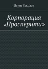 Книга Корпорация «Просперити» автора Денис Соколов