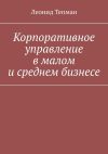 Книга Корпоративное управление в малом и среднем бизнесе автора Леонид Тепман