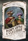 Книга Корсары султана. Священная война, религия, пиратство и рабство в османском Средиземноморье, 1500-1700 гг. автора Эмрах Сафа Гюркан